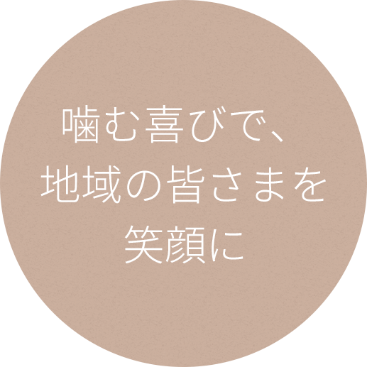 噛む喜びで、
地域の皆さまを
笑顔に